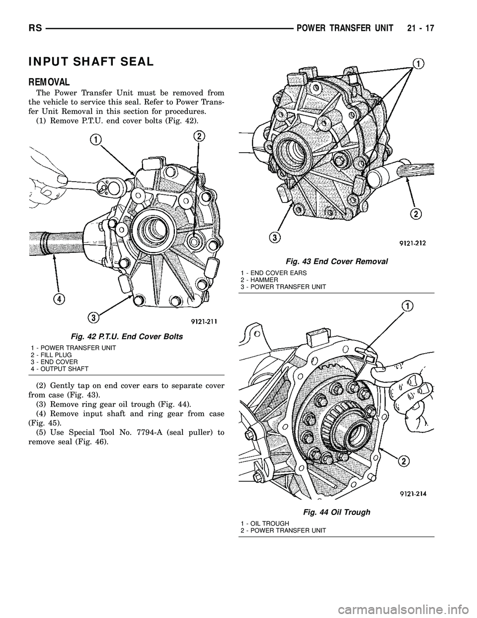 CHRYSLER VOYAGER 2004 Service Manual INPUT SHAFT SEAL
REMOVAL
The Power Transfer Unit must be removed from
the vehicle to service this seal. Refer to Power Trans-
fer Unit Removal in this section for procedures.
(1) Remove P.T.U. end cov CHRYSLER VOYAGER 2004 Service Manual INPUT SHAFT SEAL
REMOVAL
The Power Transfer Unit must be removed from
the vehicle to service this seal. Refer to Power Trans-
fer Unit Removal in this section for procedures.
(1) Remove P.T.U. end cov