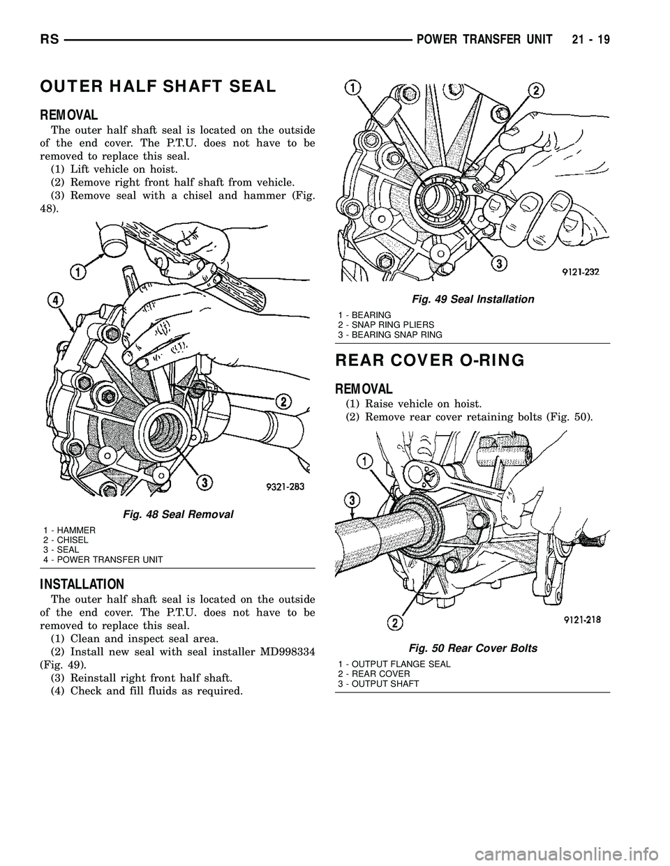 CHRYSLER VOYAGER 2004 User Guide OUTER HALF SHAFT SEAL
REMOVAL
The outer half shaft seal is located on the outside
of the end cover. The P.T.U. does not have to be
removed to replace this seal.
(1) Lift vehicle on hoist.
(2) Remove r CHRYSLER VOYAGER 2004 User Guide OUTER HALF SHAFT SEAL
REMOVAL
The outer half shaft seal is located on the outside
of the end cover. The P.T.U. does not have to be
removed to replace this seal.
(1) Lift vehicle on hoist.
(2) Remove r