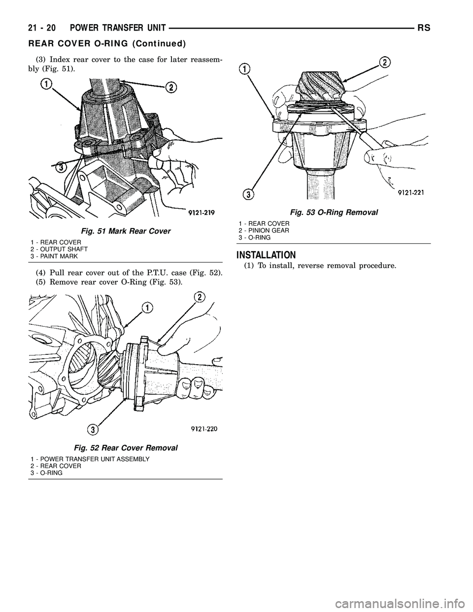 CHRYSLER VOYAGER 2004 Service Manual (3) Index rear cover to the case for later reassem-
bly (Fig. 51).
(4) Pull rear cover out of the P.T.U. case (Fig. 52).
(5) Remove rear cover O-Ring (Fig. 53).
INSTALLATION
(1) To install, reverse re CHRYSLER VOYAGER 2004 Service Manual (3) Index rear cover to the case for later reassem-
bly (Fig. 51).
(4) Pull rear cover out of the P.T.U. case (Fig. 52).
(5) Remove rear cover O-Ring (Fig. 53).
INSTALLATION
(1) To install, reverse re