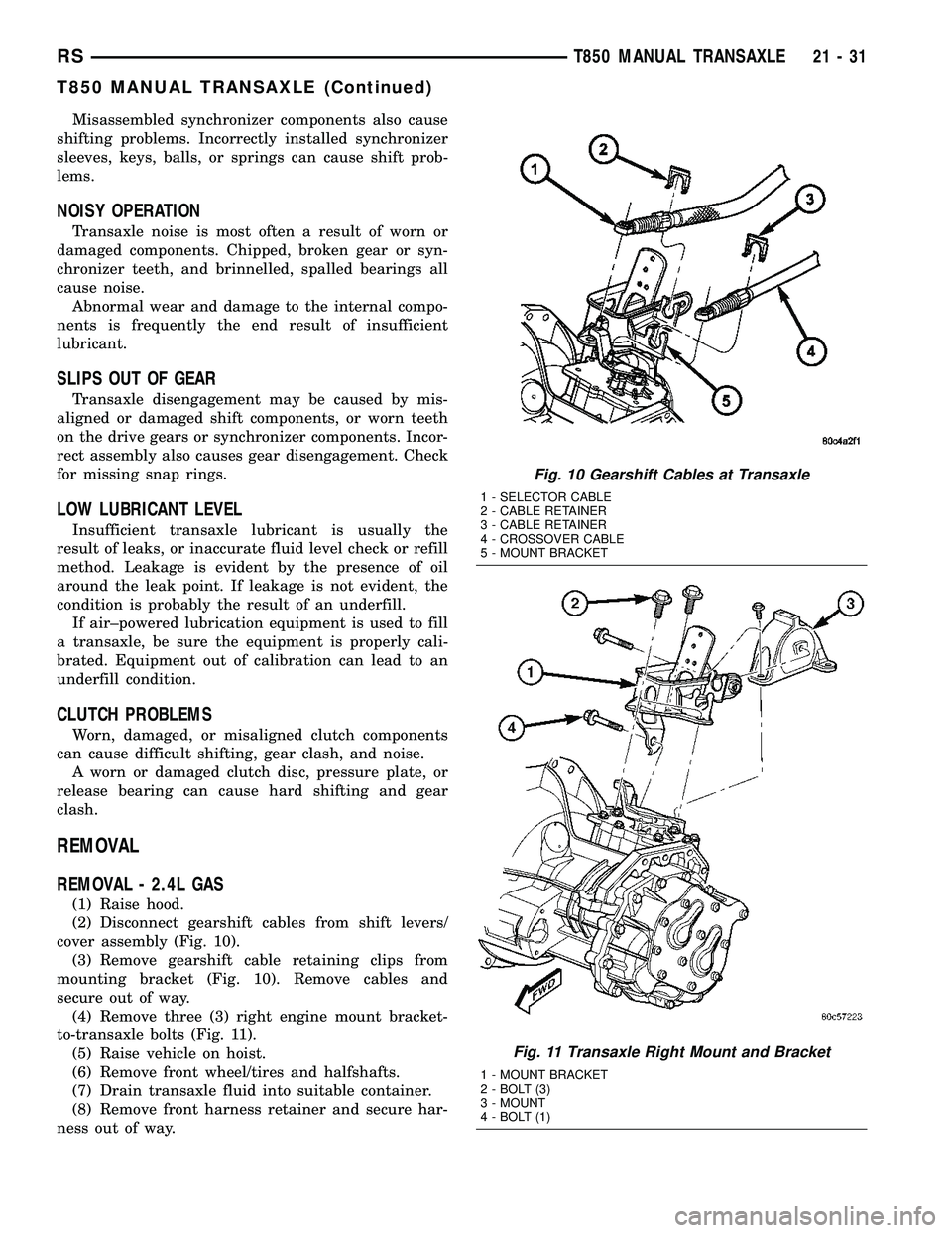 CHRYSLER VOYAGER 2004 Service Manual Misassembled synchronizer components also cause
shifting problems. Incorrectly installed synchronizer
sleeves, keys, balls, or springs can cause shift prob-
lems.
NOISY OPERATION
Transaxle noise is mo CHRYSLER VOYAGER 2004 Service Manual Misassembled synchronizer components also cause
shifting problems. Incorrectly installed synchronizer
sleeves, keys, balls, or springs can cause shift prob-
lems.
NOISY OPERATION
Transaxle noise is mo