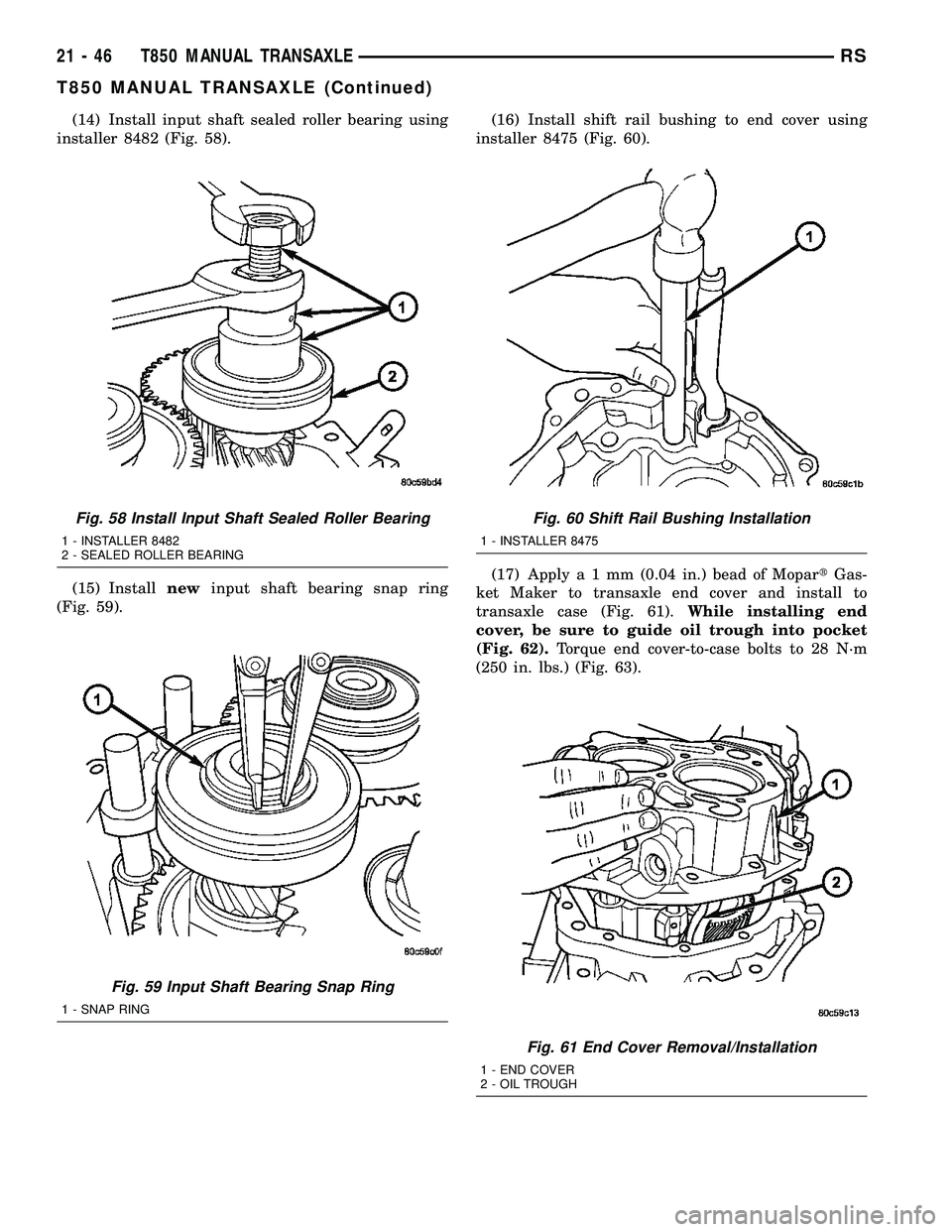 CHRYSLER VOYAGER 2004 Service Manual (14) Install input shaft sealed roller bearing using
installer 8482 (Fig. 58).
(15) Installnewinput shaft bearing snap ring
(Fig. 59).(16) Install shift rail bushing to end cover using
installer 8475 CHRYSLER VOYAGER 2004 Service Manual (14) Install input shaft sealed roller bearing using
installer 8482 (Fig. 58).
(15) Installnewinput shaft bearing snap ring
(Fig. 59).(16) Install shift rail bushing to end cover using
installer 8475