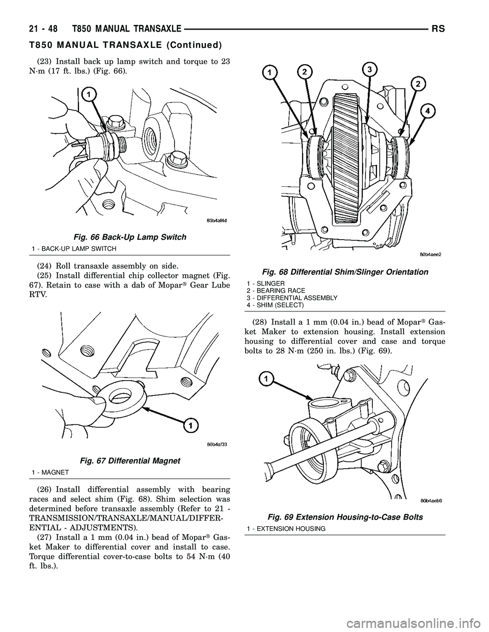 CHRYSLER VOYAGER 2004 Service Manual (23) Install back up lamp switch and torque to 23
N´m (17 ft. lbs.) (Fig. 66).
(24) Roll transaxle assembly on side.
(25) Install differential chip collector magnet (Fig.
67). Retain to case with a d CHRYSLER VOYAGER 2004 Service Manual (23) Install back up lamp switch and torque to 23
N´m (17 ft. lbs.) (Fig. 66).
(24) Roll transaxle assembly on side.
(25) Install differential chip collector magnet (Fig.
67). Retain to case with a d