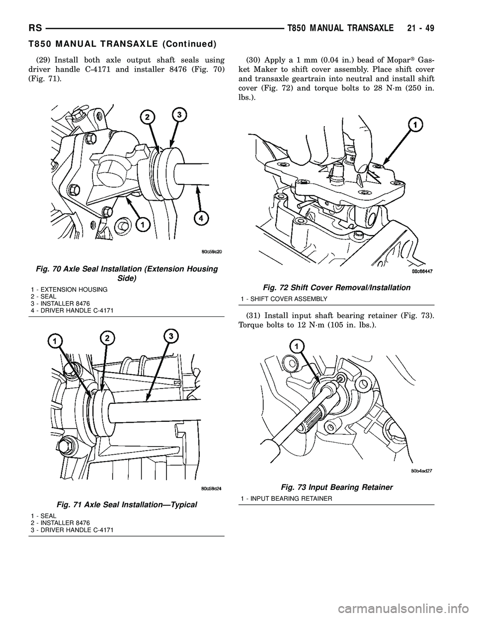 CHRYSLER VOYAGER 2004 Service Manual (29) Install both axle output shaft seals using
driver handle C-4171 and installer 8476 (Fig. 70)
(Fig. 71).(30) Applya1mm(0.04 in.) bead of MopartGas-
ket Maker to shift cover assembly. Place shift c CHRYSLER VOYAGER 2004 Service Manual (29) Install both axle output shaft seals using
driver handle C-4171 and installer 8476 (Fig. 70)
(Fig. 71).(30) Applya1mm(0.04 in.) bead of MopartGas-
ket Maker to shift cover assembly. Place shift c