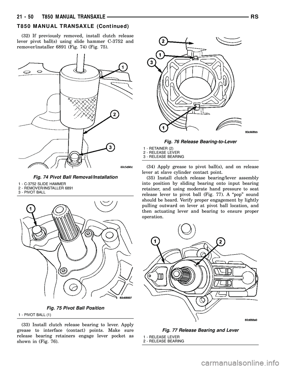 CHRYSLER VOYAGER 2004  Service Manual (32) If previously removed, install clutch release
lever pivot ball(s) using slide hammer C-3752 and
remover/installer 6891 (Fig. 74) (Fig. 75).
(33) Install clutch release bearing to lever. Apply
gre