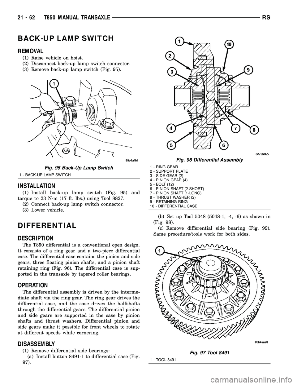 CHRYSLER VOYAGER 2004 Workshop Manual BACK-UP LAMP SWITCH
REMOVAL
(1) Raise vehicle on hoist.
(2) Disconnect back-up lamp switch connector.
(3) Remove back-up lamp switch (Fig. 95).
INSTALLATION
(1) Install back-up lamp switch (Fig. 95) a CHRYSLER VOYAGER 2004 Workshop Manual BACK-UP LAMP SWITCH
REMOVAL
(1) Raise vehicle on hoist.
(2) Disconnect back-up lamp switch connector.
(3) Remove back-up lamp switch (Fig. 95).
INSTALLATION
(1) Install back-up lamp switch (Fig. 95) a