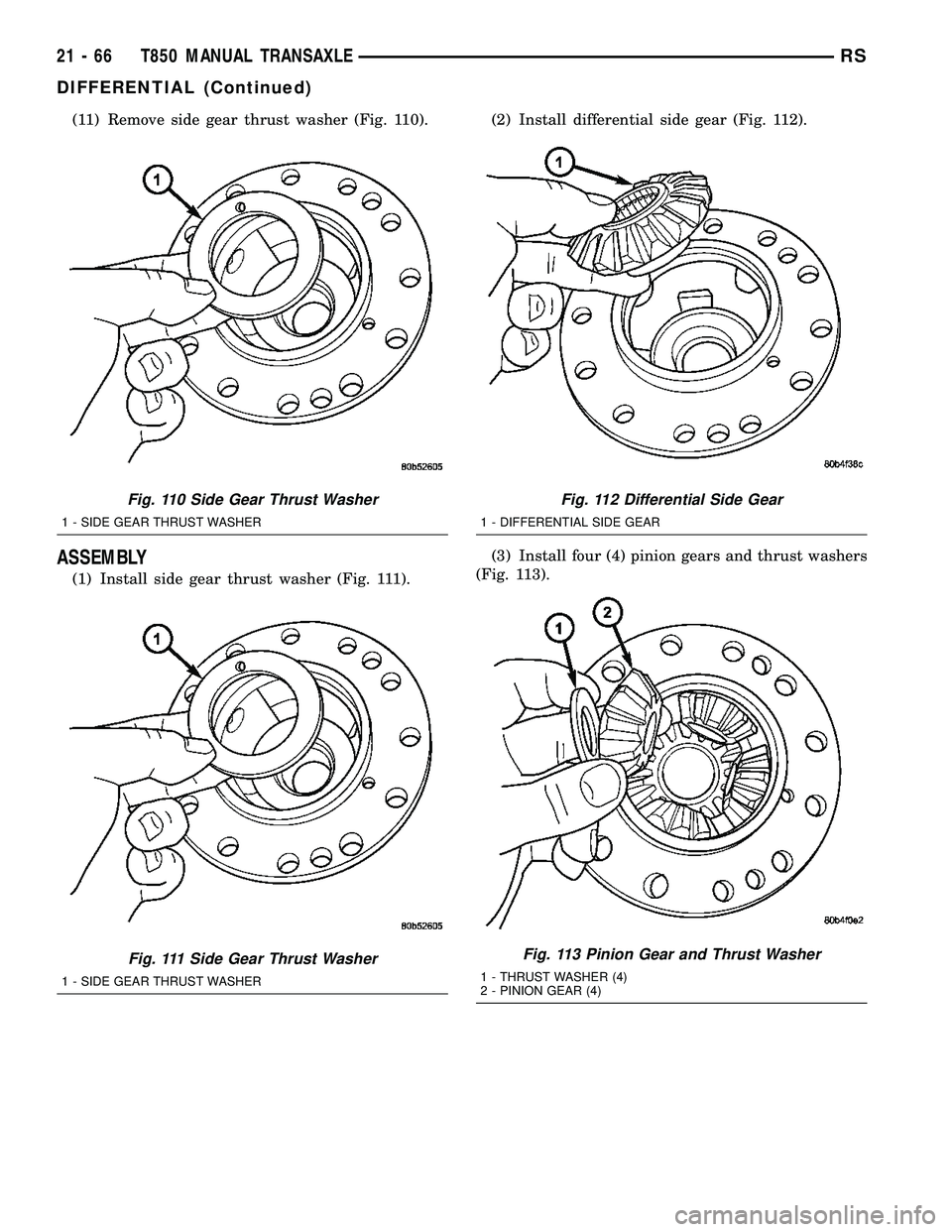 CHRYSLER VOYAGER 2004 Repair Manual (11) Remove side gear thrust washer (Fig. 110).
ASSEMBLY
(1) Install side gear thrust washer (Fig. 111).(2) Install differential side gear (Fig. 112).
(3) Install four (4) pinion gears and thrust wash CHRYSLER VOYAGER 2004 Repair Manual (11) Remove side gear thrust washer (Fig. 110).
ASSEMBLY
(1) Install side gear thrust washer (Fig. 111).(2) Install differential side gear (Fig. 112).
(3) Install four (4) pinion gears and thrust wash