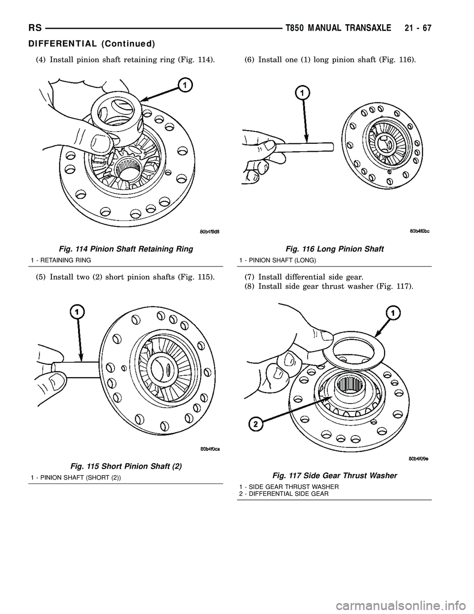 CHRYSLER VOYAGER 2004 Repair Manual (4) Install pinion shaft retaining ring (Fig. 114).
(5) Install two (2) short pinion shafts (Fig. 115).(6) Install one (1) long pinion shaft (Fig. 116).
(7) Install differential side gear.
(8) Install CHRYSLER VOYAGER 2004 Repair Manual (4) Install pinion shaft retaining ring (Fig. 114).
(5) Install two (2) short pinion shafts (Fig. 115).(6) Install one (1) long pinion shaft (Fig. 116).
(7) Install differential side gear.
(8) Install