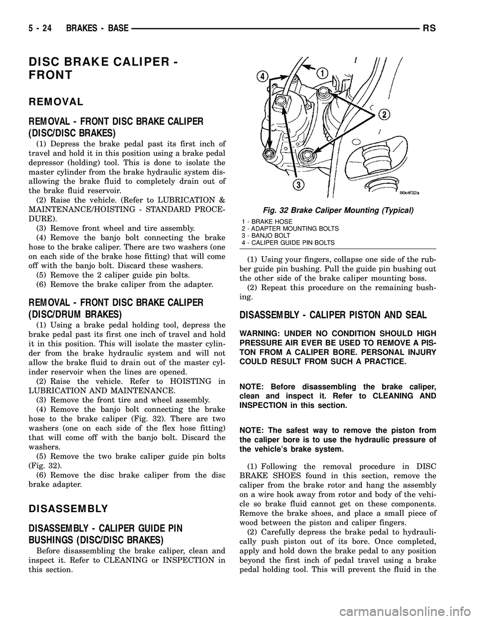 CHRYSLER VOYAGER 2004 Service Manual DISC BRAKE CALIPER -
FRONT
REMOVAL
REMOVAL - FRONT DISC BRAKE CALIPER
(DISC/DISC BRAKES)
(1) Depress the brake pedal past its first inch of
travel and hold it in this position using a brake pedal
depr CHRYSLER VOYAGER 2004 Service Manual DISC BRAKE CALIPER -
FRONT
REMOVAL
REMOVAL - FRONT DISC BRAKE CALIPER
(DISC/DISC BRAKES)
(1) Depress the brake pedal past its first inch of
travel and hold it in this position using a brake pedal
depr