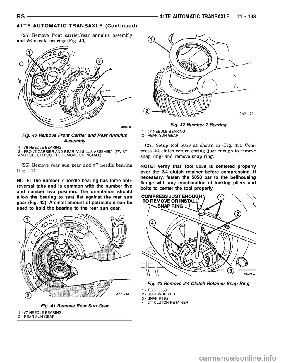 CHRYSLER VOYAGER 2004  Service Manual (25) Remove front carrier/rear annulus assembly
and #6 needle bearing (Fig. 40).
(26) Remove rear sun gear and #7 needle bearing
(Fig. 41).
NOTE: The number 7 needle bearing has three anti-
reversal t