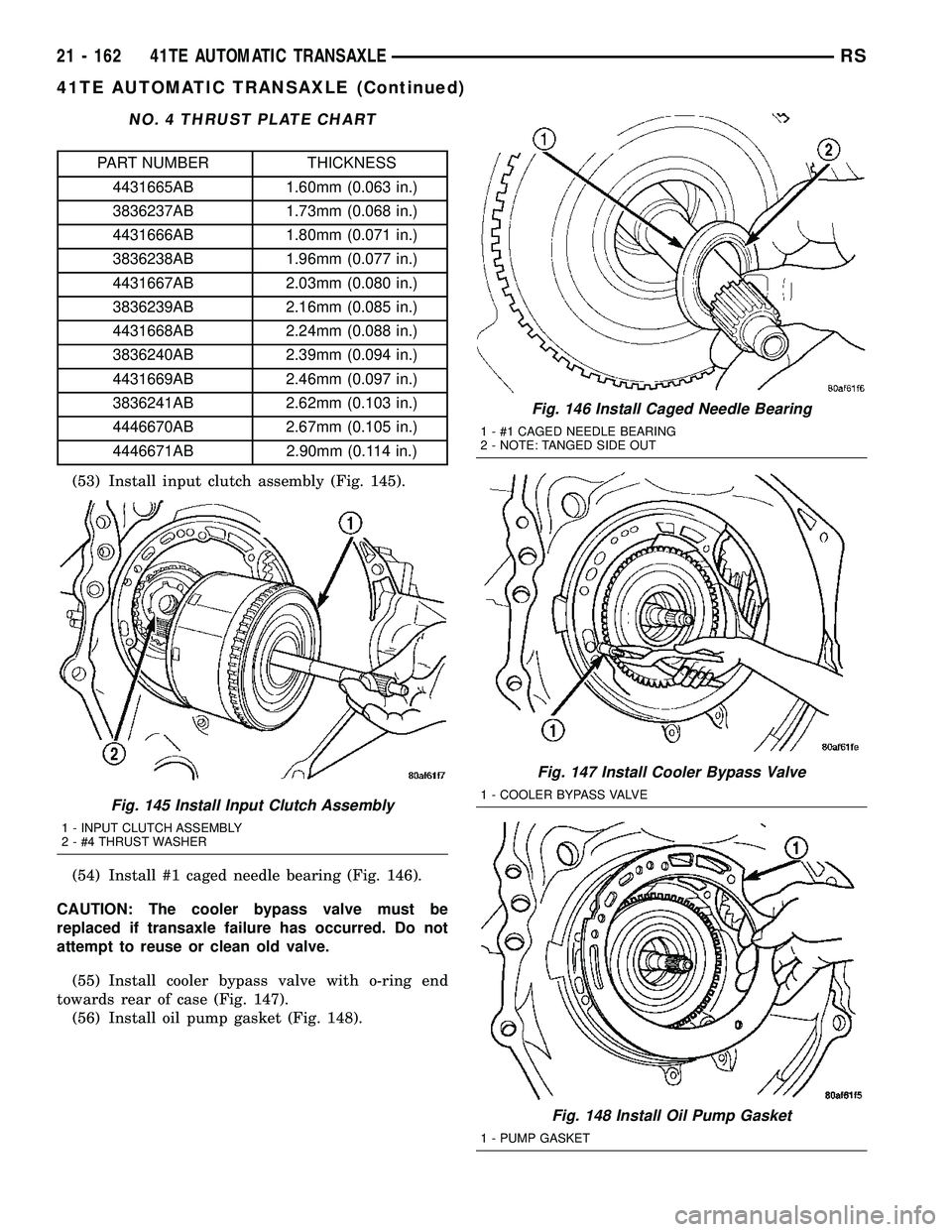 CHRYSLER VOYAGER 2004  Service Manual NO. 4 THRUST PLATE CHART
PART NUMBER THICKNESS
4431665AB 1.60mm (0.063 in.)
3836237AB 1.73mm (0.068 in.)
4431666AB 1.80mm (0.071 in.)
3836238AB 1.96mm (0.077 in.)
4431667AB 2.03mm (0.080 in.)
3836239A