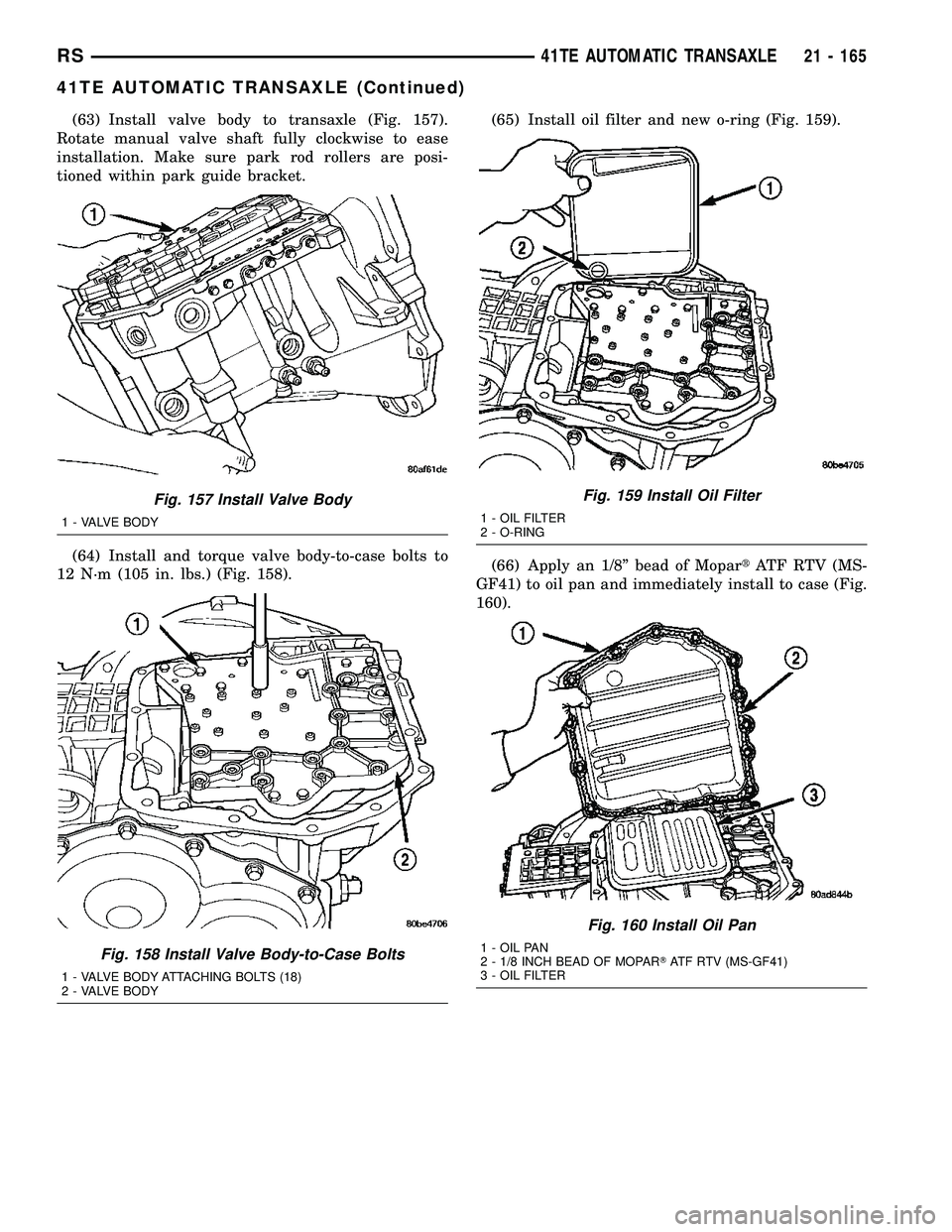 CHRYSLER VOYAGER 2004 Service Manual (63) Install valve body to transaxle (Fig. 157).
Rotate manual valve shaft fully clockwise to ease
installation. Make sure park rod rollers are posi-
tioned within park guide bracket.
(64) Install and CHRYSLER VOYAGER 2004 Service Manual (63) Install valve body to transaxle (Fig. 157).
Rotate manual valve shaft fully clockwise to ease
installation. Make sure park rod rollers are posi-
tioned within park guide bracket.
(64) Install and