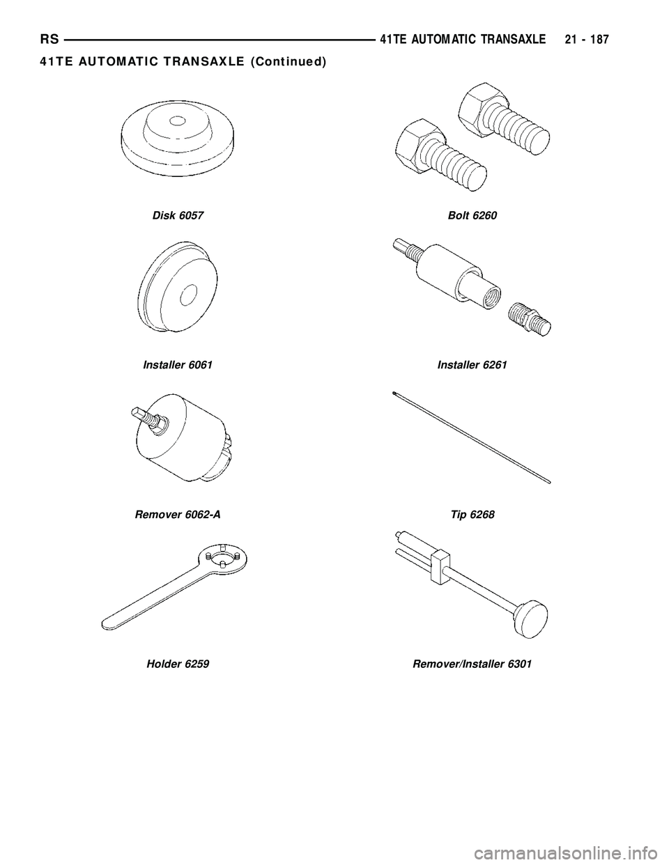 CHRYSLER VOYAGER 2004 Service Manual Disk 6057
Installer 6061
Remover 6062-A
Holder 6259
Bolt 6260
Installer 6261
Tip 6268
Remover/Installer 6301
RS41TE AUTOMATIC TRANSAXLE21 - 187
41TE AUTOMATIC TRANSAXLE (Continued) CHRYSLER VOYAGER 2004 Service Manual Disk 6057
Installer 6061
Remover 6062-A
Holder 6259
Bolt 6260
Installer 6261
Tip 6268
Remover/Installer 6301
RS41TE AUTOMATIC TRANSAXLE21 - 187
41TE AUTOMATIC TRANSAXLE (Continued)