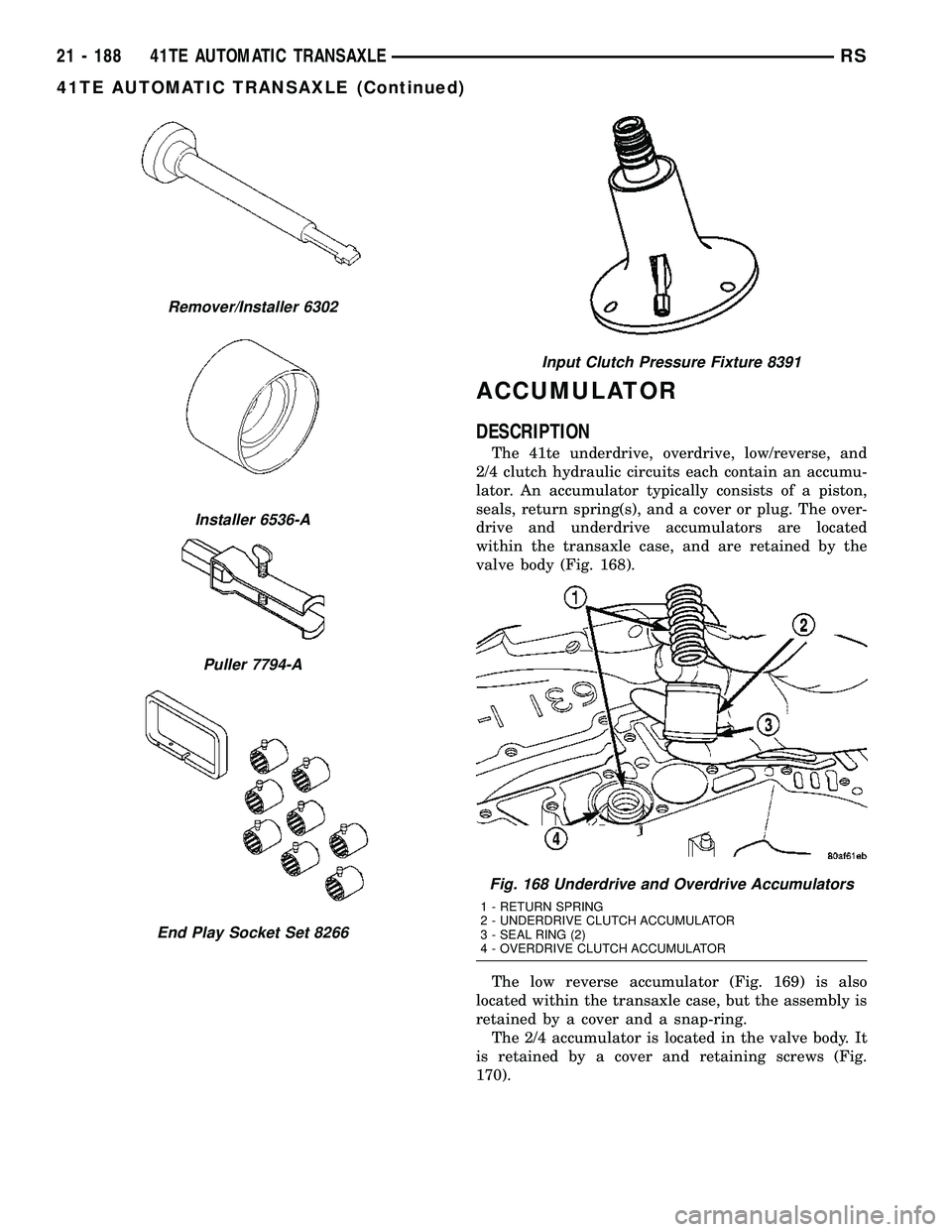 CHRYSLER VOYAGER 2004 Service Manual ACCUMULATOR
DESCRIPTION
The 41te underdrive, overdrive, low/reverse, and
2/4 clutch hydraulic circuits each contain an accumu-
lator. An accumulator typically consists of a piston,
seals, return sprin CHRYSLER VOYAGER 2004 Service Manual ACCUMULATOR
DESCRIPTION
The 41te underdrive, overdrive, low/reverse, and
2/4 clutch hydraulic circuits each contain an accumu-
lator. An accumulator typically consists of a piston,
seals, return sprin