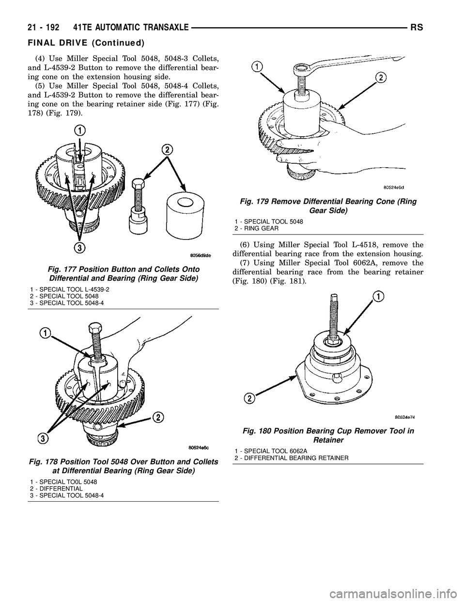 CHRYSLER VOYAGER 2004 Manual Online (4) Use Miller Special Tool 5048, 5048-3 Collets,
and L-4539-2 Button to remove the differential bear-
ing cone on the extension housing side.
(5) Use Miller Special Tool 5048, 5048-4 Collets,
and L-4 CHRYSLER VOYAGER 2004 Manual Online (4) Use Miller Special Tool 5048, 5048-3 Collets,
and L-4539-2 Button to remove the differential bear-
ing cone on the extension housing side.
(5) Use Miller Special Tool 5048, 5048-4 Collets,
and L-4