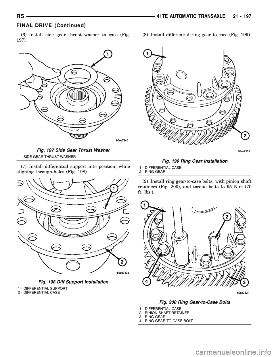 CHRYSLER VOYAGER 2004 Service Manual (6) Install side gear thrust washer to case (Fig.
197).
(7) Install differential support into position, while
aligning through-holes (Fig. 198).(8) Install differential ring gear to case (Fig. 199).
( CHRYSLER VOYAGER 2004 Service Manual (6) Install side gear thrust washer to case (Fig.
197).
(7) Install differential support into position, while
aligning through-holes (Fig. 198).(8) Install differential ring gear to case (Fig. 199).
(