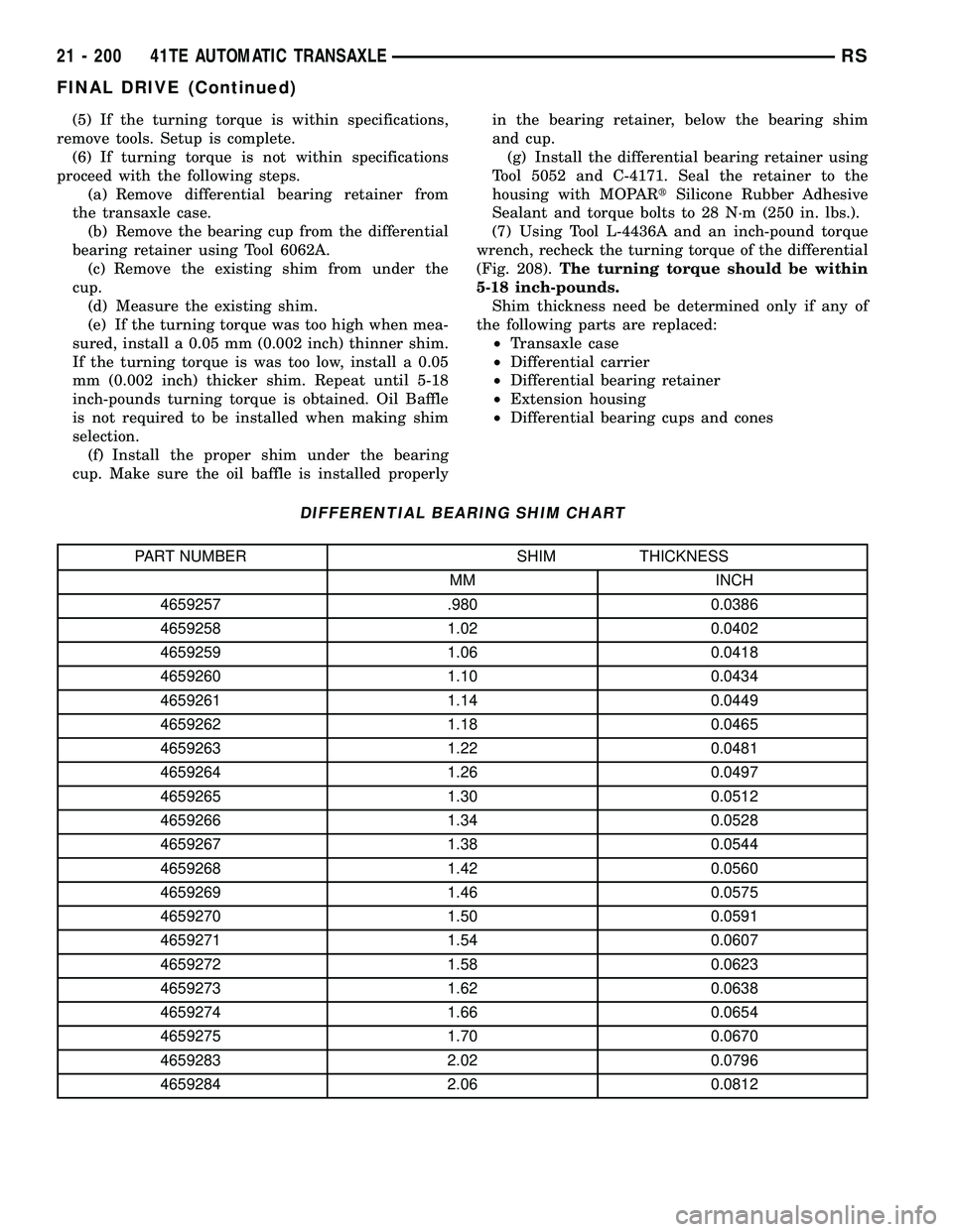 CHRYSLER VOYAGER 2004 Service Manual (5) If the turning torque is within specifications,
remove tools. Setup is complete.
(6) If turning torque is not within specifications
proceed with the following steps.
(a) Remove differential bearin CHRYSLER VOYAGER 2004 Service Manual (5) If the turning torque is within specifications,
remove tools. Setup is complete.
(6) If turning torque is not within specifications
proceed with the following steps.
(a) Remove differential bearin