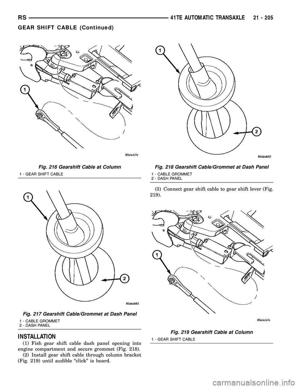 CHRYSLER VOYAGER 2004 Service Manual INSTALLATION
(1) Fish gear shift cable dash panel opening into
engine compartment and secure grommet (Fig. 218).
(2) Install gear shift cable through column bracket
(Fig. 219) until audible ªclickº CHRYSLER VOYAGER 2004 Service Manual INSTALLATION
(1) Fish gear shift cable dash panel opening into
engine compartment and secure grommet (Fig. 218).
(2) Install gear shift cable through column bracket
(Fig. 219) until audible ªclickº