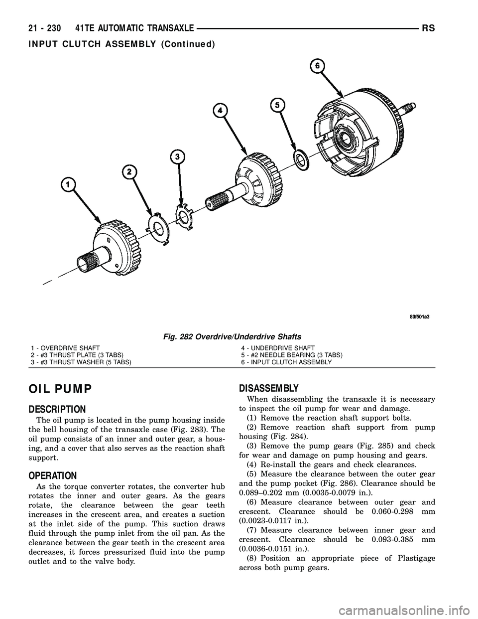 CHRYSLER VOYAGER 2004 Service Manual OIL PUMP
DESCRIPTION
The oil pump is located in the pump housing inside
the bell housing of the transaxle case (Fig. 283). The
oil pump consists of an inner and outer gear, a hous-
ing, and a cover th CHRYSLER VOYAGER 2004 Service Manual OIL PUMP
DESCRIPTION
The oil pump is located in the pump housing inside
the bell housing of the transaxle case (Fig. 283). The
oil pump consists of an inner and outer gear, a hous-
ing, and a cover th