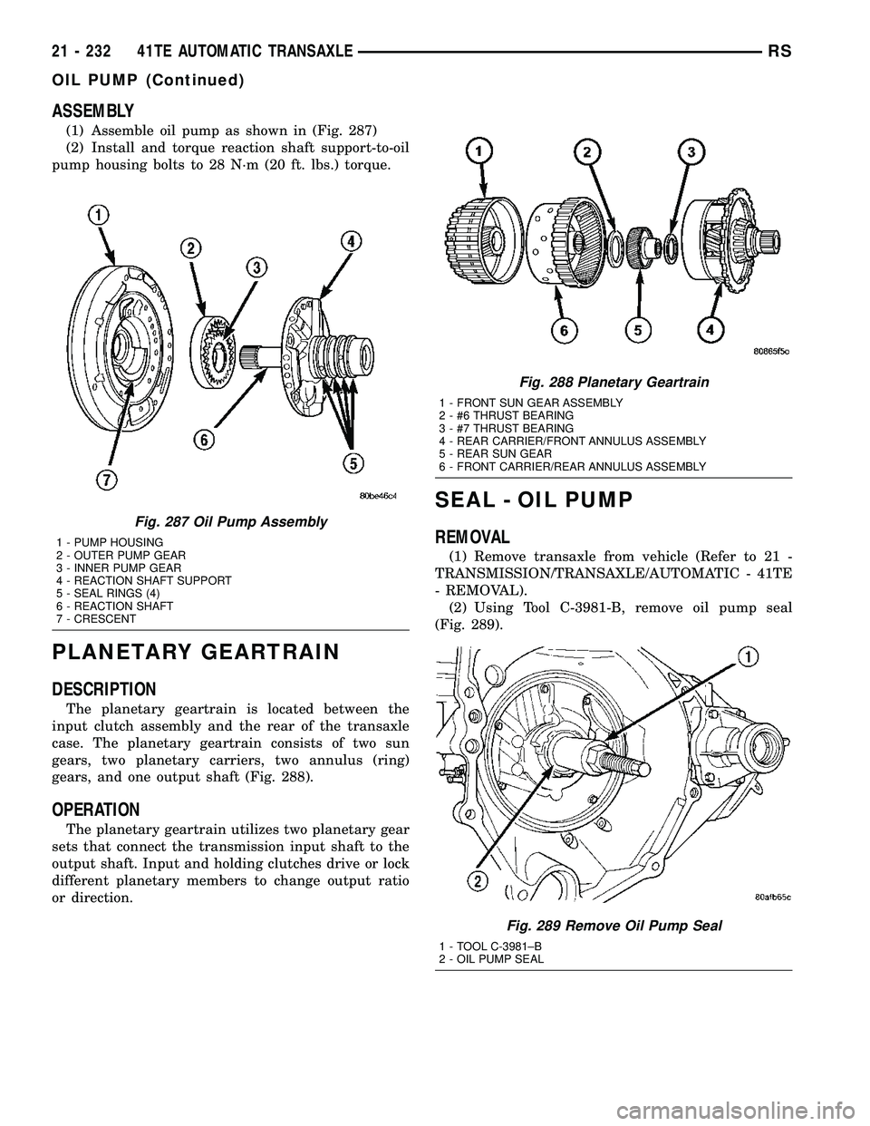 CHRYSLER VOYAGER 2004 Service Manual ASSEMBLY
(1) Assemble oil pump as shown in (Fig. 287)
(2) Install and torque reaction shaft support-to-oil
pump housing bolts to 28 N´m (20 ft. lbs.) torque.
PLANETARY GEARTRAIN
DESCRIPTION
The plane CHRYSLER VOYAGER 2004 Service Manual ASSEMBLY
(1) Assemble oil pump as shown in (Fig. 287)
(2) Install and torque reaction shaft support-to-oil
pump housing bolts to 28 N´m (20 ft. lbs.) torque.
PLANETARY GEARTRAIN
DESCRIPTION
The plane