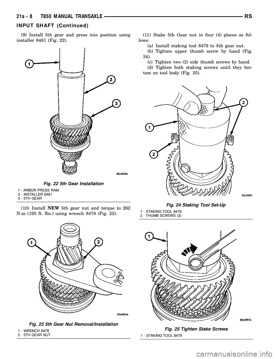 CHRYSLER VOYAGER 2004  Service Manual (9) Install 5th gear and press into position using
installer 8481 (Fig. 22).
(10) Install NEW5th gear nut and torque to 262
N´m (193 ft. lbs.) using wrench 8478 (Fig. 23). (11) Stake 5th Gear nut in 