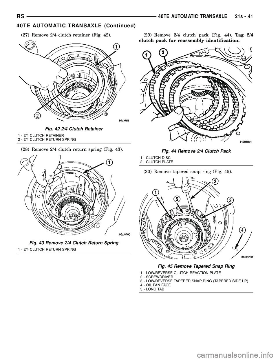 CHRYSLER VOYAGER 2004 Service Manual (27) Remove 2/4 clutch retainer (Fig. 42).
(28) Remove 2/4 clutch return spring (Fig. 43).(29) Remove 2/4 clutch pack (Fig. 44).
Tag 2/4
clutch pack for reassembly identification.
(30) Remove tapered CHRYSLER VOYAGER 2004 Service Manual (27) Remove 2/4 clutch retainer (Fig. 42).
(28) Remove 2/4 clutch return spring (Fig. 43).(29) Remove 2/4 clutch pack (Fig. 44).
Tag 2/4
clutch pack for reassembly identification.
(30) Remove tapered