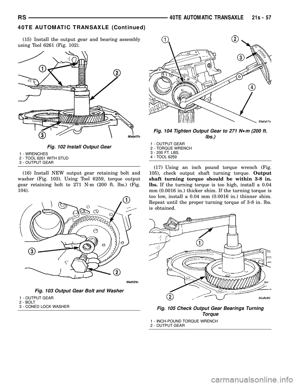 CHRYSLER VOYAGER 2004 Service Manual (15) Install the output gear and bearing assembly
using Tool 6261 (Fig. 102).
(16) Install NEW output gear retaining bolt and
washer (Fig. 103). Using Tool 6259, torque output
gear retaining bolt to 2 CHRYSLER VOYAGER 2004 Service Manual (15) Install the output gear and bearing assembly
using Tool 6261 (Fig. 102).
(16) Install NEW output gear retaining bolt and
washer (Fig. 103). Using Tool 6259, torque output
gear retaining bolt to 2