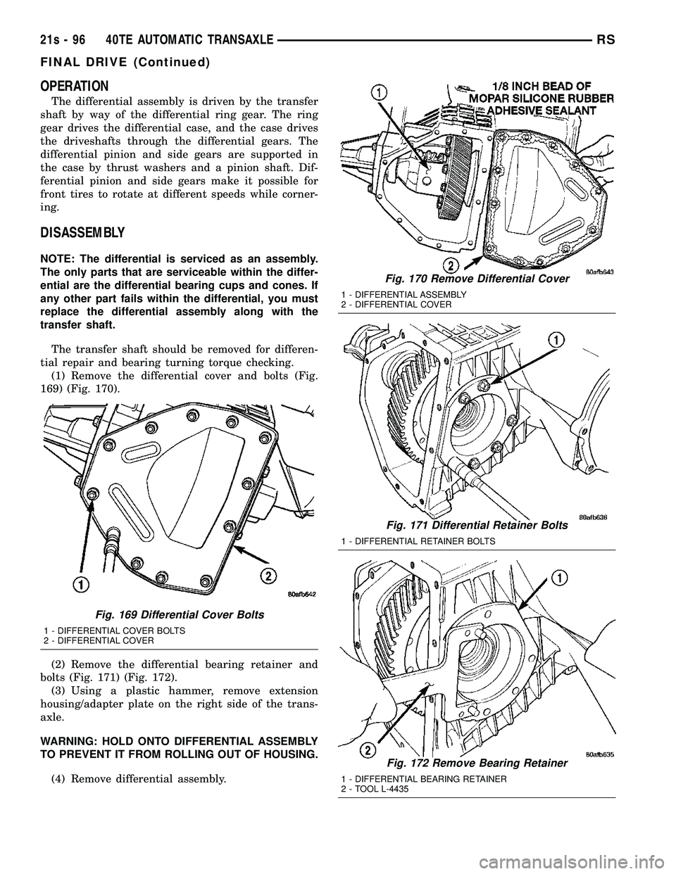 CHRYSLER VOYAGER 2004 Service Manual OPERATION
The differential assembly is driven by the transfer
shaft by way of the differential ring gear. The ring
gear drives the differential case, and the case drives
the driveshafts through the di CHRYSLER VOYAGER 2004 Service Manual OPERATION
The differential assembly is driven by the transfer
shaft by way of the differential ring gear. The ring
gear drives the differential case, and the case drives
the driveshafts through the di