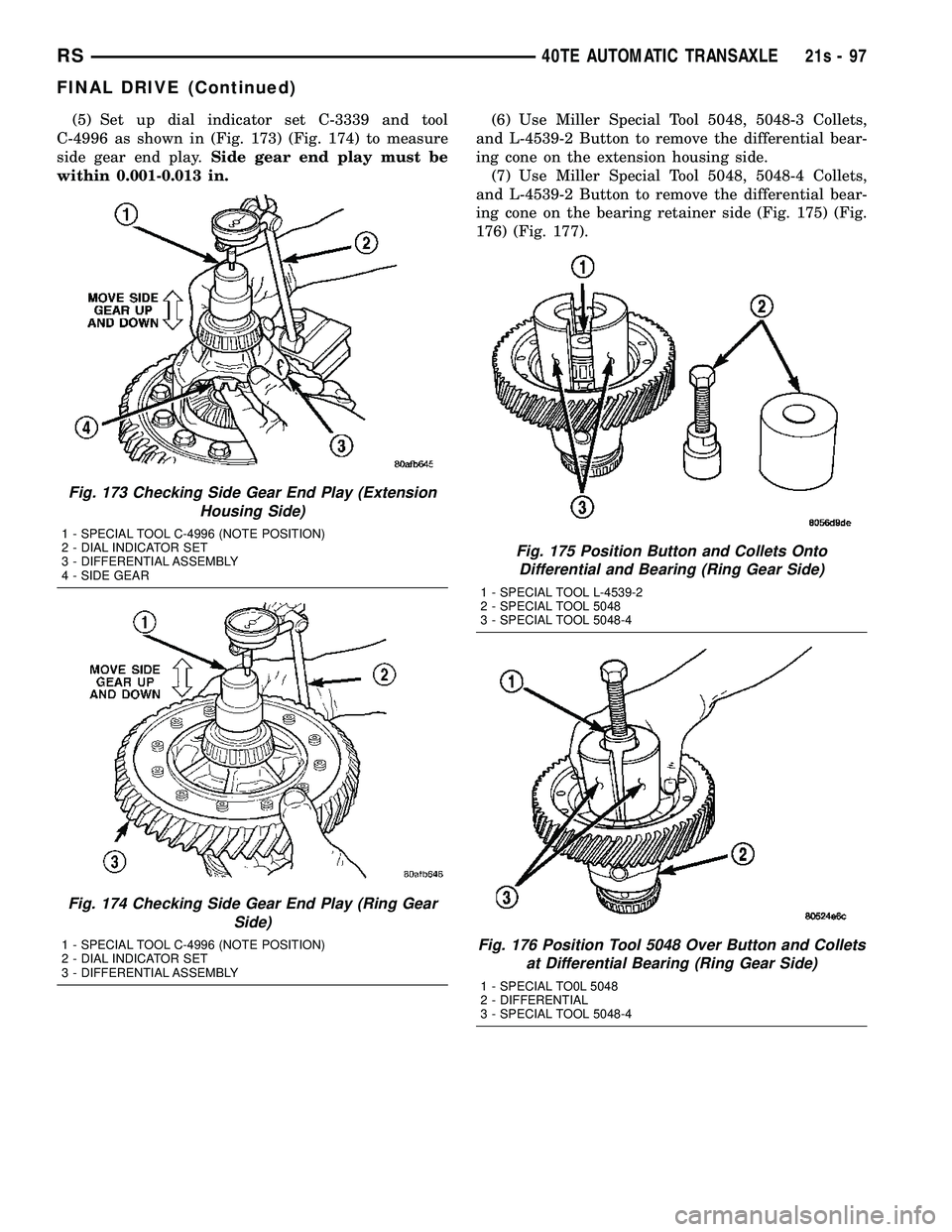 CHRYSLER VOYAGER 2004  Service Manual (5) Set up dial indicator set C-3339 and tool
C-4996 as shown in (Fig. 173) (Fig. 174) to measure
side gear end play. Side gear end play must be
within 0.001-0.013 in. (6) Use Miller Special Tool 5048