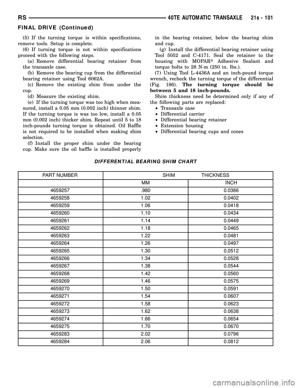 CHRYSLER VOYAGER 2004 Service Manual (5) If the turning torque is within specifications,
remove tools. Setup is complete. (6) If turning torque is not within specifications
proceed with the following steps. (a) Remove differential bearin CHRYSLER VOYAGER 2004 Service Manual (5) If the turning torque is within specifications,
remove tools. Setup is complete. (6) If turning torque is not within specifications
proceed with the following steps. (a) Remove differential bearin