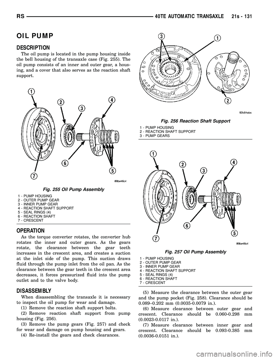 CHRYSLER VOYAGER 2004 Service Manual OIL PUMP
DESCRIPTION
The oil pump is located in the pump housing inside
the bell housing of the transaxle case (Fig. 255). The
oil pump consists of an inner and outer gear, a hous-
ing, and a cover th CHRYSLER VOYAGER 2004 Service Manual OIL PUMP
DESCRIPTION
The oil pump is located in the pump housing inside
the bell housing of the transaxle case (Fig. 255). The
oil pump consists of an inner and outer gear, a hous-
ing, and a cover th
