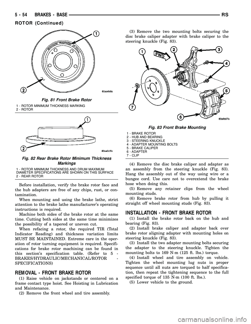CHRYSLER VOYAGER 2004 Manual Online Before installation, verify the brake rotor face and
the hub adapters are free of any chips, rust, or con-
tamination.
When mounting and using the brake lathe, strict
attention to the brake lathe manu CHRYSLER VOYAGER 2004 Manual Online Before installation, verify the brake rotor face and
the hub adapters are free of any chips, rust, or con-
tamination.
When mounting and using the brake lathe, strict
attention to the brake lathe manu