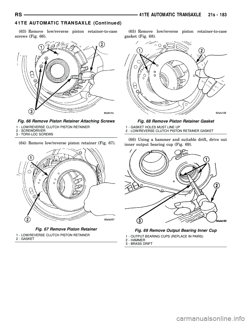 CHRYSLER VOYAGER 2004  Service Manual (63) Remove low/reverse piston retainer-to-case
screws (Fig. 66).
(64) Remove low/reverse piston retainer (Fig. 67). (65) Remove low/reverse piston retainer-to-case
gasket (Fig. 68).
(66) Using a hamm