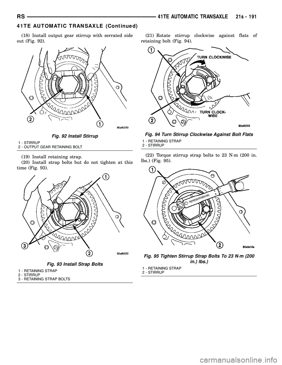 CHRYSLER VOYAGER 2004 Service Manual (18) Install output gear stirrup with serrated side
out (Fig. 92).
(19) Install retaining strap.
(20) Install strap bolts but do not tighten at this
time (Fig. 93). (21) Rotate stirrup clockwise again CHRYSLER VOYAGER 2004 Service Manual (18) Install output gear stirrup with serrated side
out (Fig. 92).
(19) Install retaining strap.
(20) Install strap bolts but do not tighten at this
time (Fig. 93). (21) Rotate stirrup clockwise again
