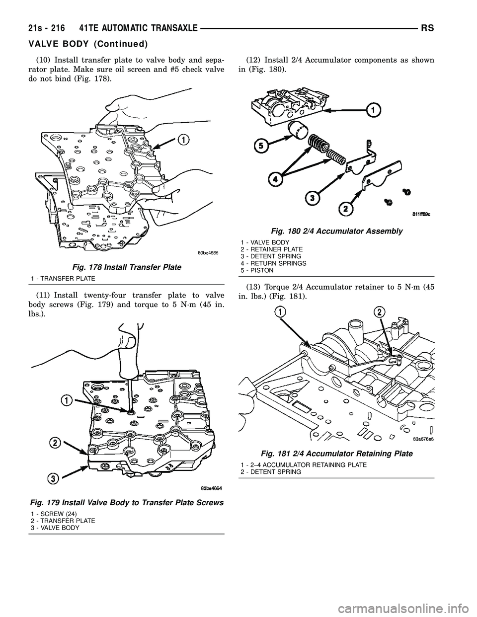 CHRYSLER VOYAGER 2004 Service Manual (10) Install transfer plate to valve body and sepa-
rator plate. Make sure oil screen and #5 check valve
do not bind (Fig. 178).
(11) Install twenty-four transfer plate to valve
body screws (Fig. 179) CHRYSLER VOYAGER 2004 Service Manual (10) Install transfer plate to valve body and sepa-
rator plate. Make sure oil screen and #5 check valve
do not bind (Fig. 178).
(11) Install twenty-four transfer plate to valve
body screws (Fig. 179)