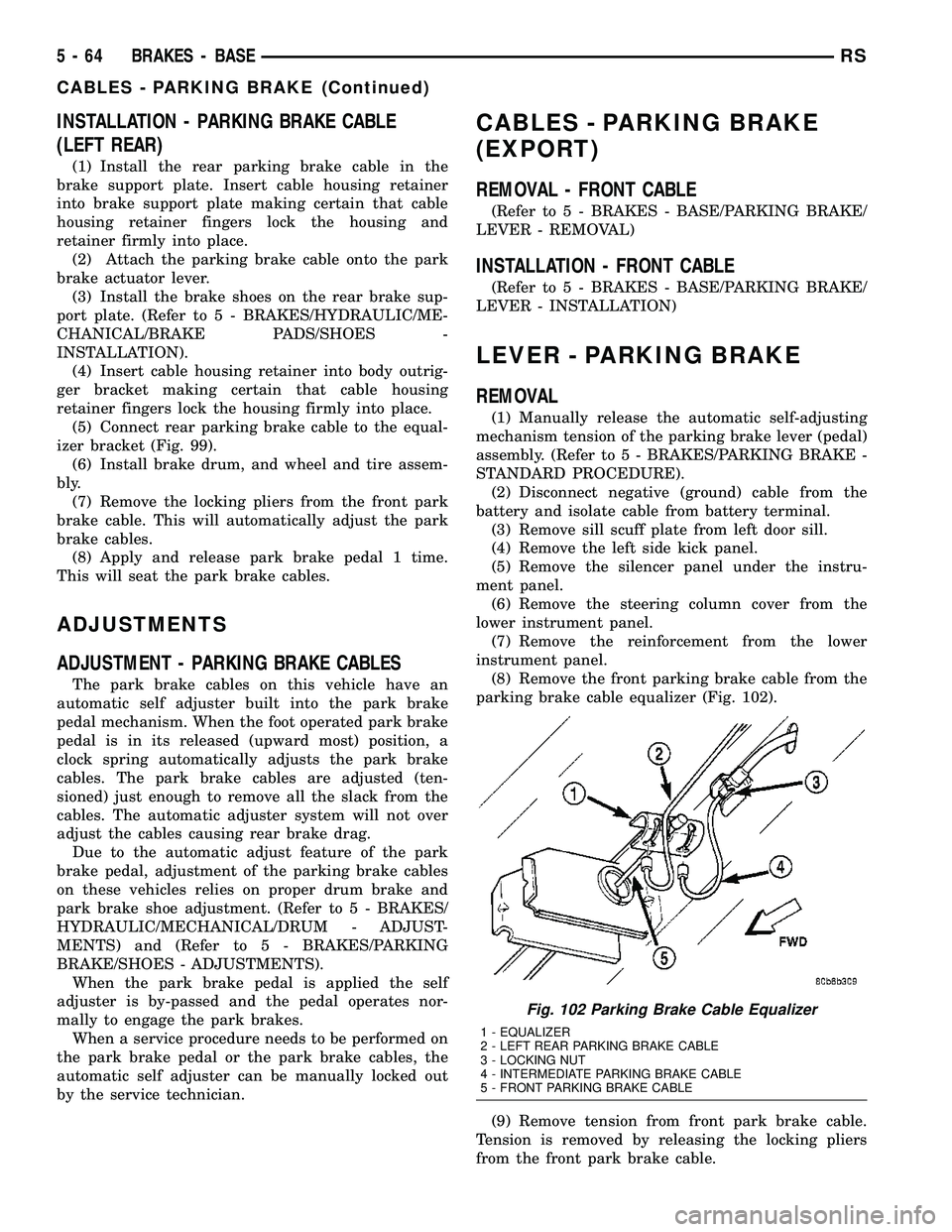 CHRYSLER VOYAGER 2004 Service Manual INSTALLATION - PARKING BRAKE CABLE
(LEFT REAR)
(1) Install the rear parking brake cable in the
brake support plate. Insert cable housing retainer
into brake support plate making certain that cable
hou CHRYSLER VOYAGER 2004 Service Manual INSTALLATION - PARKING BRAKE CABLE
(LEFT REAR)
(1) Install the rear parking brake cable in the
brake support plate. Insert cable housing retainer
into brake support plate making certain that cable
hou