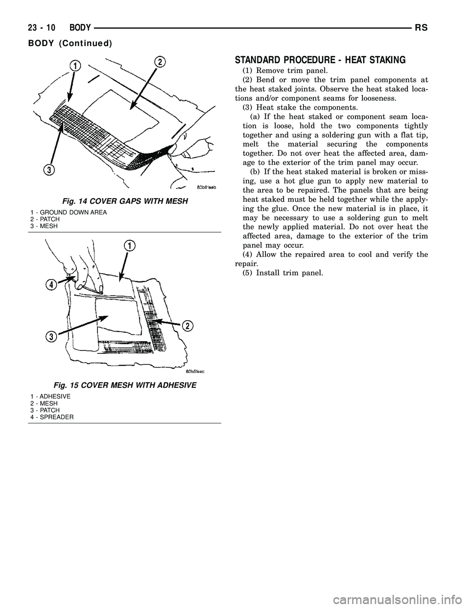 CHRYSLER VOYAGER 2004  Service Manual STANDARD PROCEDURE - HEAT STAKING
(1) Remove trim panel.
(2) Bend or move the trim panel components at
the heat staked joints. Observe the heat staked loca-
tions and/or component seams for looseness.