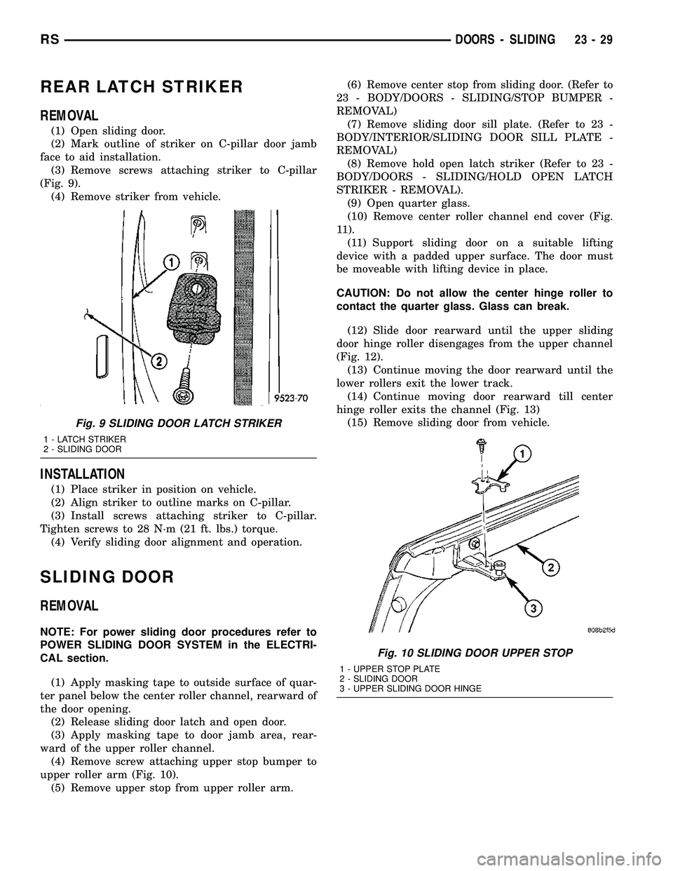 CHRYSLER VOYAGER 2004 Service Manual REAR LATCH STRIKER
REMOVAL
(1) Open sliding door.
(2) Mark outline of striker on C-pillar door jamb
face to aid installation.
(3) Remove screws attaching striker to C-pillar
(Fig. 9).
(4) Remove strik CHRYSLER VOYAGER 2004 Service Manual REAR LATCH STRIKER
REMOVAL
(1) Open sliding door.
(2) Mark outline of striker on C-pillar door jamb
face to aid installation.
(3) Remove screws attaching striker to C-pillar
(Fig. 9).
(4) Remove strik