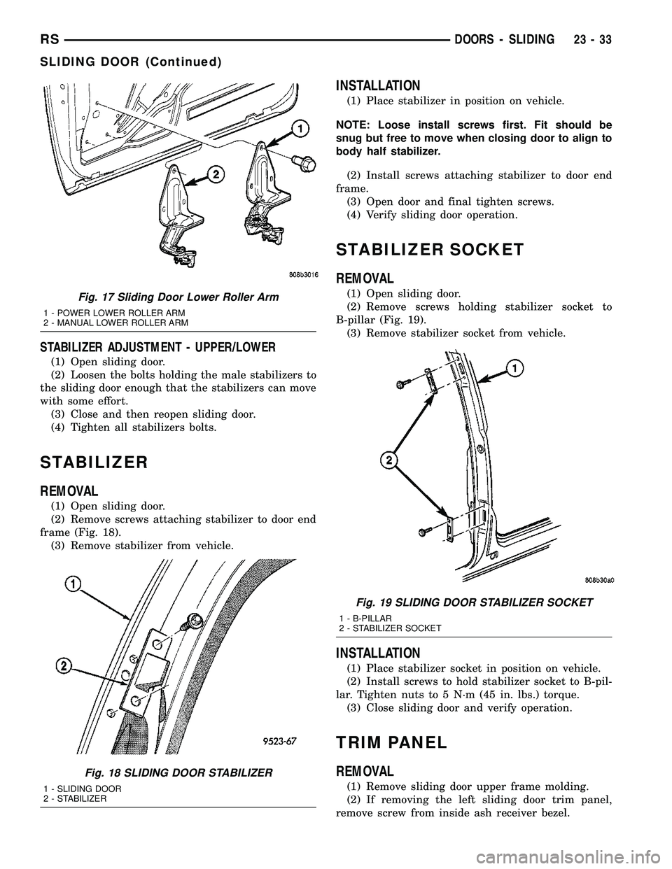 CHRYSLER VOYAGER 2004 Service Manual STABILIZER ADJUSTMENT - UPPER/LOWER
(1) Open sliding door.
(2) Loosen the bolts holding the male stabilizers to
the sliding door enough that the stabilizers can move
with some effort.
(3) Close and th CHRYSLER VOYAGER 2004 Service Manual STABILIZER ADJUSTMENT - UPPER/LOWER
(1) Open sliding door.
(2) Loosen the bolts holding the male stabilizers to
the sliding door enough that the stabilizers can move
with some effort.
(3) Close and th