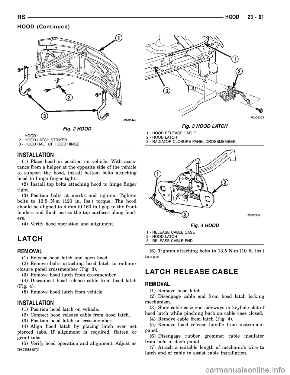 CHRYSLER VOYAGER 2004 Service Manual INSTALLATION
(1) Place hood in position on vehicle. With assis-
tance from a helper at the opposite side of the vehicle
to support the hood, install bottom bolts attaching
hood to hinge finger tight.
CHRYSLER VOYAGER 2004 Service Manual INSTALLATION
(1) Place hood in position on vehicle. With assis-
tance from a helper at the opposite side of the vehicle
to support the hood, install bottom bolts attaching
hood to hinge finger tight.