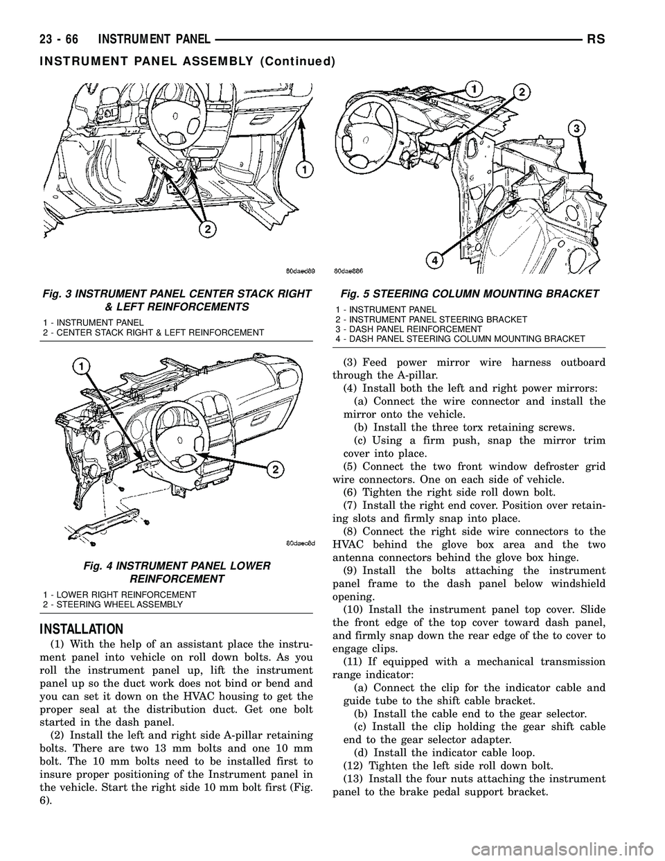 CHRYSLER VOYAGER 2004 Service Manual INSTALLATION
(1) With the help of an assistant place the instru-
ment panel into vehicle on roll down bolts. As you
roll the instrument panel up, lift the instrument
panel up so the duct work does not CHRYSLER VOYAGER 2004 Service Manual INSTALLATION
(1) With the help of an assistant place the instru-
ment panel into vehicle on roll down bolts. As you
roll the instrument panel up, lift the instrument
panel up so the duct work does not