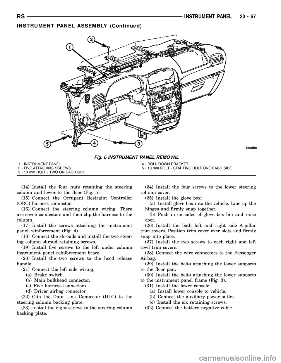 CHRYSLER VOYAGER 2004 Service Manual (14) Install the four nuts retaining the steering
column and lower to the floor (Fig. 5).
(15) Connect the Occupant Restraint Controller
(ORC) harness connector.
(16) Connect the steering column wirin CHRYSLER VOYAGER 2004 Service Manual (14) Install the four nuts retaining the steering
column and lower to the floor (Fig. 5).
(15) Connect the Occupant Restraint Controller
(ORC) harness connector.
(16) Connect the steering column wirin
