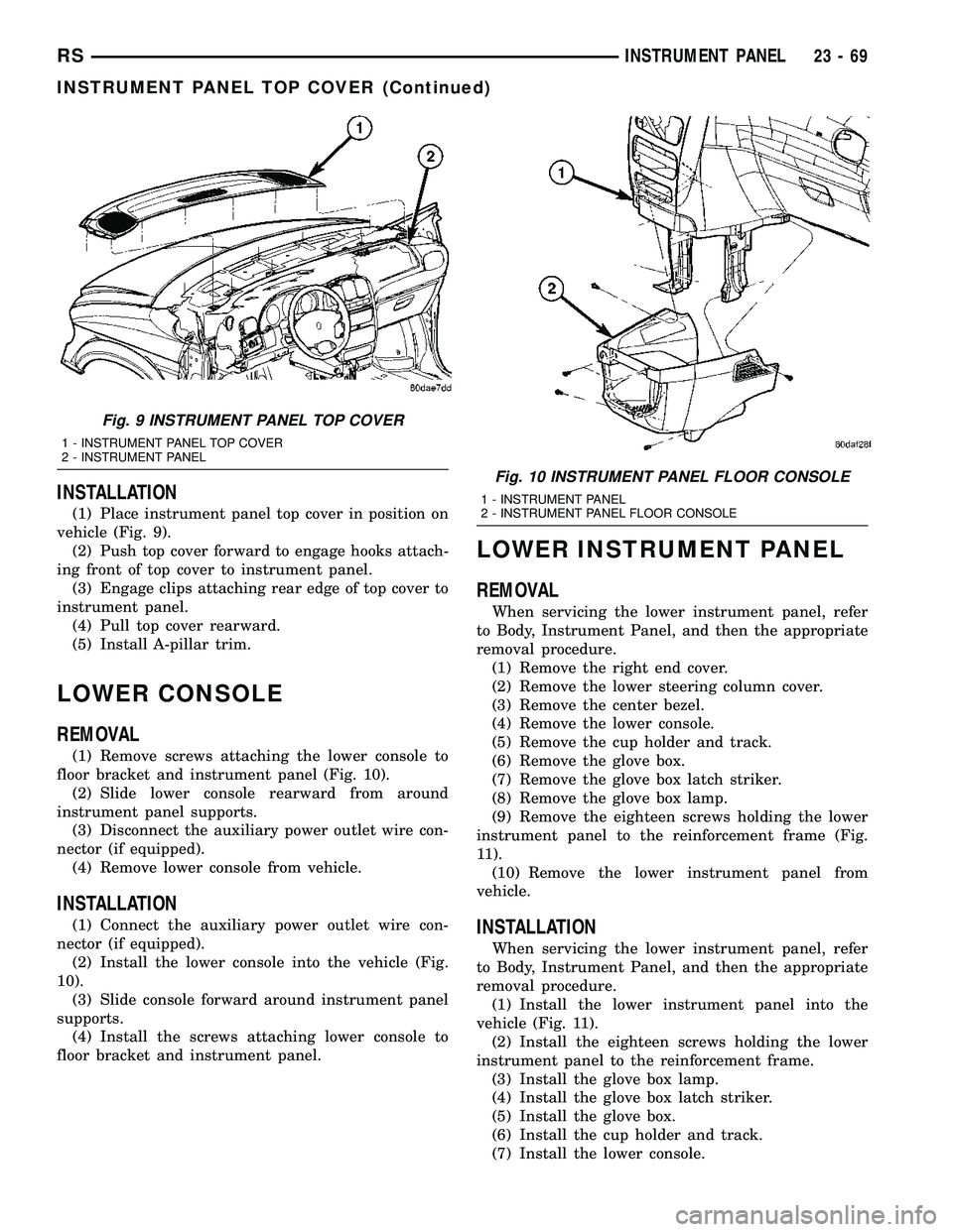 CHRYSLER VOYAGER 2004 Service Manual INSTALLATION
(1) Place instrument panel top cover in position on
vehicle (Fig. 9).
(2) Push top cover forward to engage hooks attach-
ing front of top cover to instrument panel.
(3) Engage clips attac CHRYSLER VOYAGER 2004 Service Manual INSTALLATION
(1) Place instrument panel top cover in position on
vehicle (Fig. 9).
(2) Push top cover forward to engage hooks attach-
ing front of top cover to instrument panel.
(3) Engage clips attac