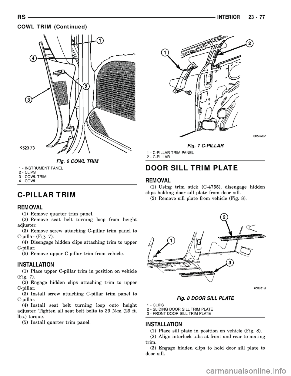 CHRYSLER VOYAGER 2004 Service Manual C-PILLAR TRIM
REMOVAL
(1) Remove quarter trim panel.
(2) Remove seat belt turning loop from height
adjuster.
(3) Remove screw attaching C-pillar trim panel to
C-pillar (Fig. 7).
(4) Disengage hidden c CHRYSLER VOYAGER 2004 Service Manual C-PILLAR TRIM
REMOVAL
(1) Remove quarter trim panel.
(2) Remove seat belt turning loop from height
adjuster.
(3) Remove screw attaching C-pillar trim panel to
C-pillar (Fig. 7).
(4) Disengage hidden c