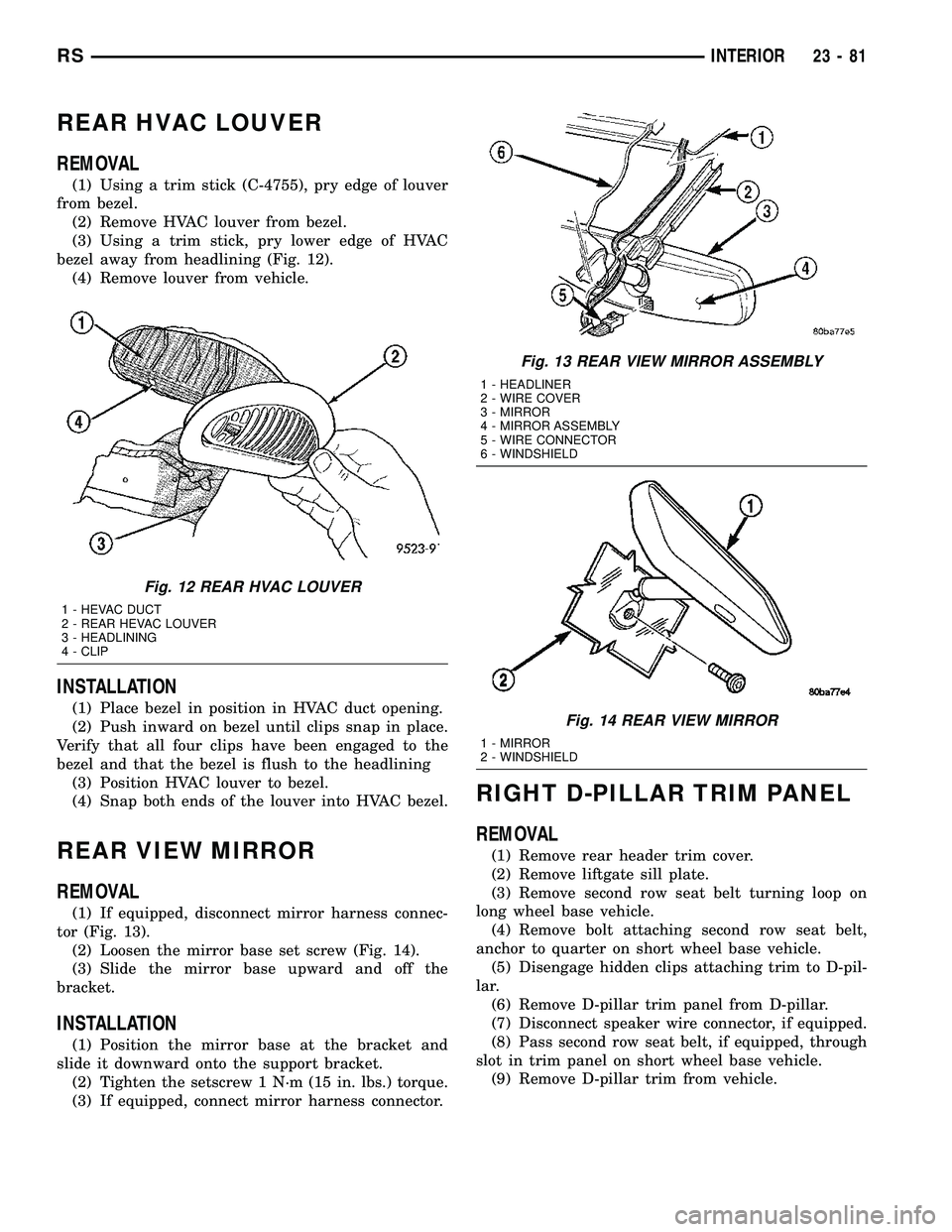 CHRYSLER VOYAGER 2004 Service Manual REAR HVAC LOUVER
REMOVAL
(1) Using a trim stick (C-4755), pry edge of louver
from bezel.
(2) Remove HVAC louver from bezel.
(3) Using a trim stick, pry lower edge of HVAC
bezel away from headlining (F CHRYSLER VOYAGER 2004 Service Manual REAR HVAC LOUVER
REMOVAL
(1) Using a trim stick (C-4755), pry edge of louver
from bezel.
(2) Remove HVAC louver from bezel.
(3) Using a trim stick, pry lower edge of HVAC
bezel away from headlining (F
