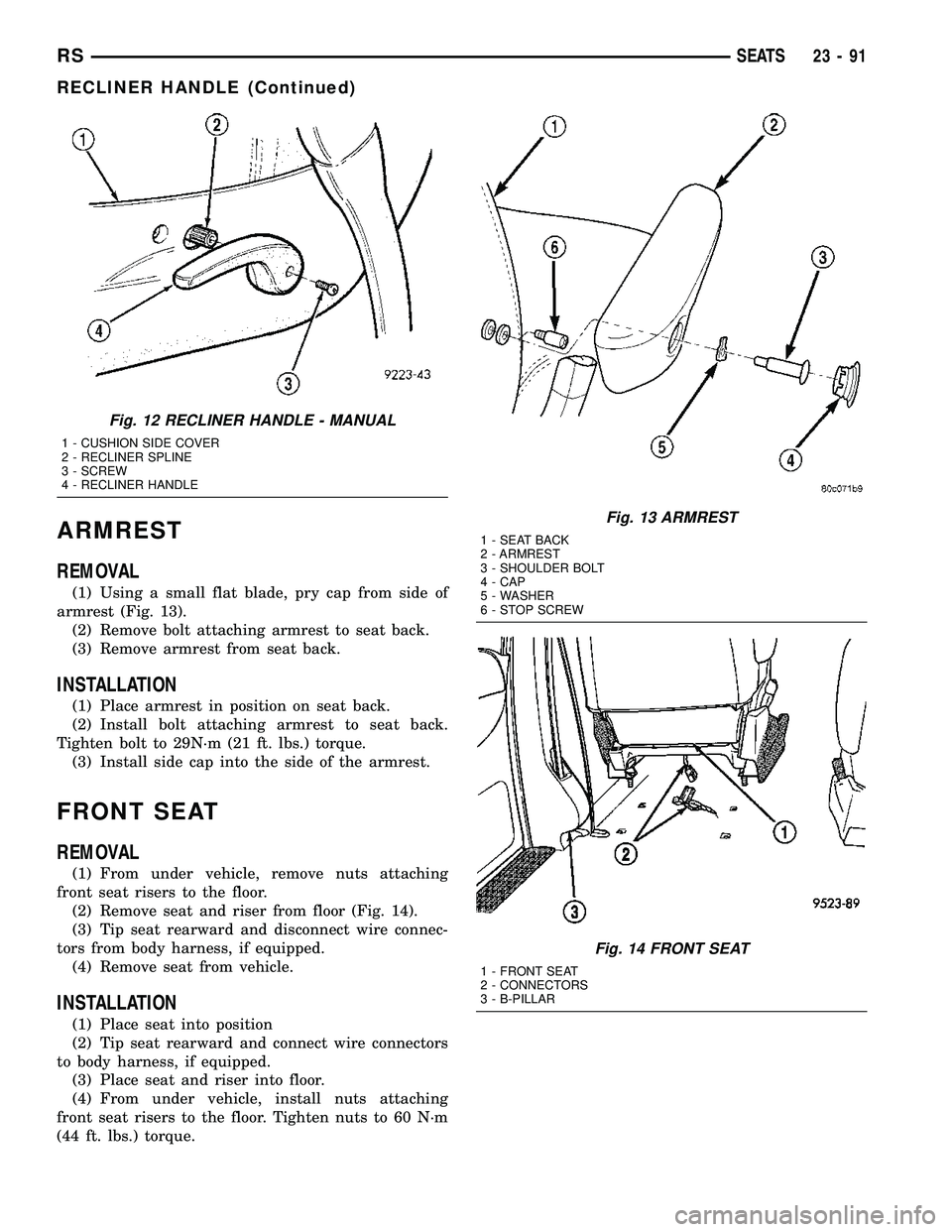 CHRYSLER VOYAGER 2004 Service Manual ARMREST
REMOVAL
(1) Using a small flat blade, pry cap from side of
armrest (Fig. 13).
(2) Remove bolt attaching armrest to seat back.
(3) Remove armrest from seat back.
INSTALLATION
(1) Place armrest CHRYSLER VOYAGER 2004 Service Manual ARMREST
REMOVAL
(1) Using a small flat blade, pry cap from side of
armrest (Fig. 13).
(2) Remove bolt attaching armrest to seat back.
(3) Remove armrest from seat back.
INSTALLATION
(1) Place armrest