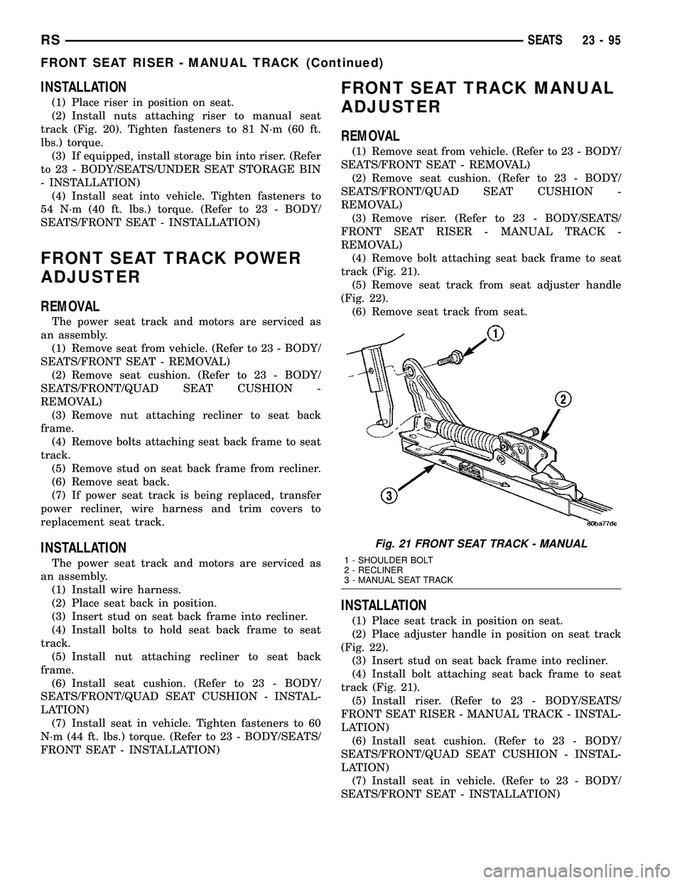 CHRYSLER VOYAGER 2004 Service Manual INSTALLATION
(1) Place riser in position on seat.
(2) Install nuts attaching riser to manual seat
track (Fig. 20). Tighten fasteners to 81 N´m (60 ft.
lbs.) torque.
(3) If equipped, install storage b CHRYSLER VOYAGER 2004 Service Manual INSTALLATION
(1) Place riser in position on seat.
(2) Install nuts attaching riser to manual seat
track (Fig. 20). Tighten fasteners to 81 N´m (60 ft.
lbs.) torque.
(3) If equipped, install storage b