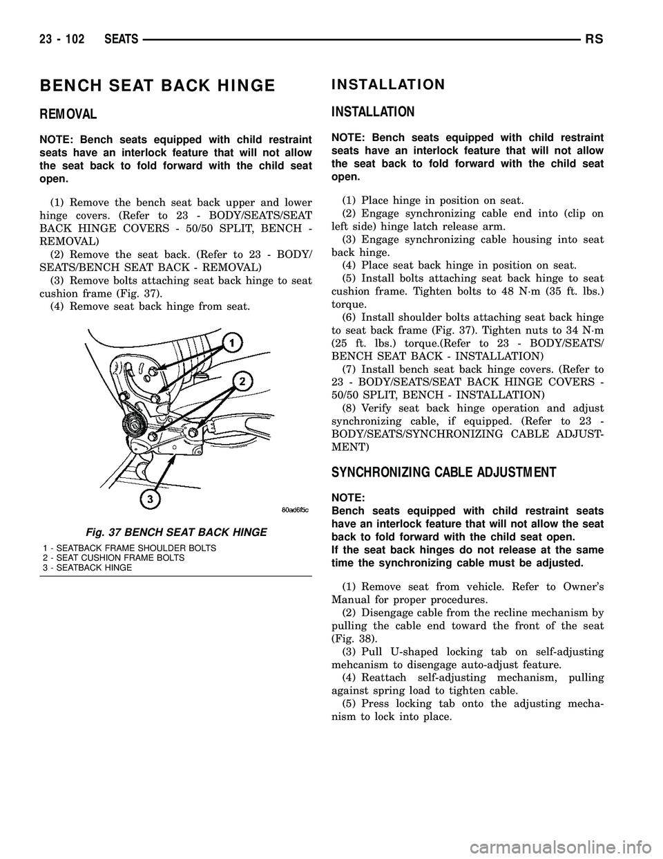 CHRYSLER VOYAGER 2004 Service Manual BENCH SEAT BACK HINGE
REMOVAL
NOTE: Bench seats equipped with child restraint
seats have an interlock feature that will not allow
the seat back to fold forward with the child seat
open.
(1) Remove the CHRYSLER VOYAGER 2004 Service Manual BENCH SEAT BACK HINGE
REMOVAL
NOTE: Bench seats equipped with child restraint
seats have an interlock feature that will not allow
the seat back to fold forward with the child seat
open.
(1) Remove the