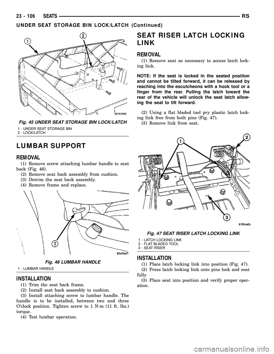 CHRYSLER VOYAGER 2004 Service Manual LUMBAR SUPPORT
REMOVAL
(1) Remove screw attaching lumbar handle to seat
back (Fig. 46).
(2) Remove seat back assembly from cushion.
(3) Detrim the seat back assembly.
(4) Remove frame and replace.
INS CHRYSLER VOYAGER 2004 Service Manual LUMBAR SUPPORT
REMOVAL
(1) Remove screw attaching lumbar handle to seat
back (Fig. 46).
(2) Remove seat back assembly from cushion.
(3) Detrim the seat back assembly.
(4) Remove frame and replace.
INS