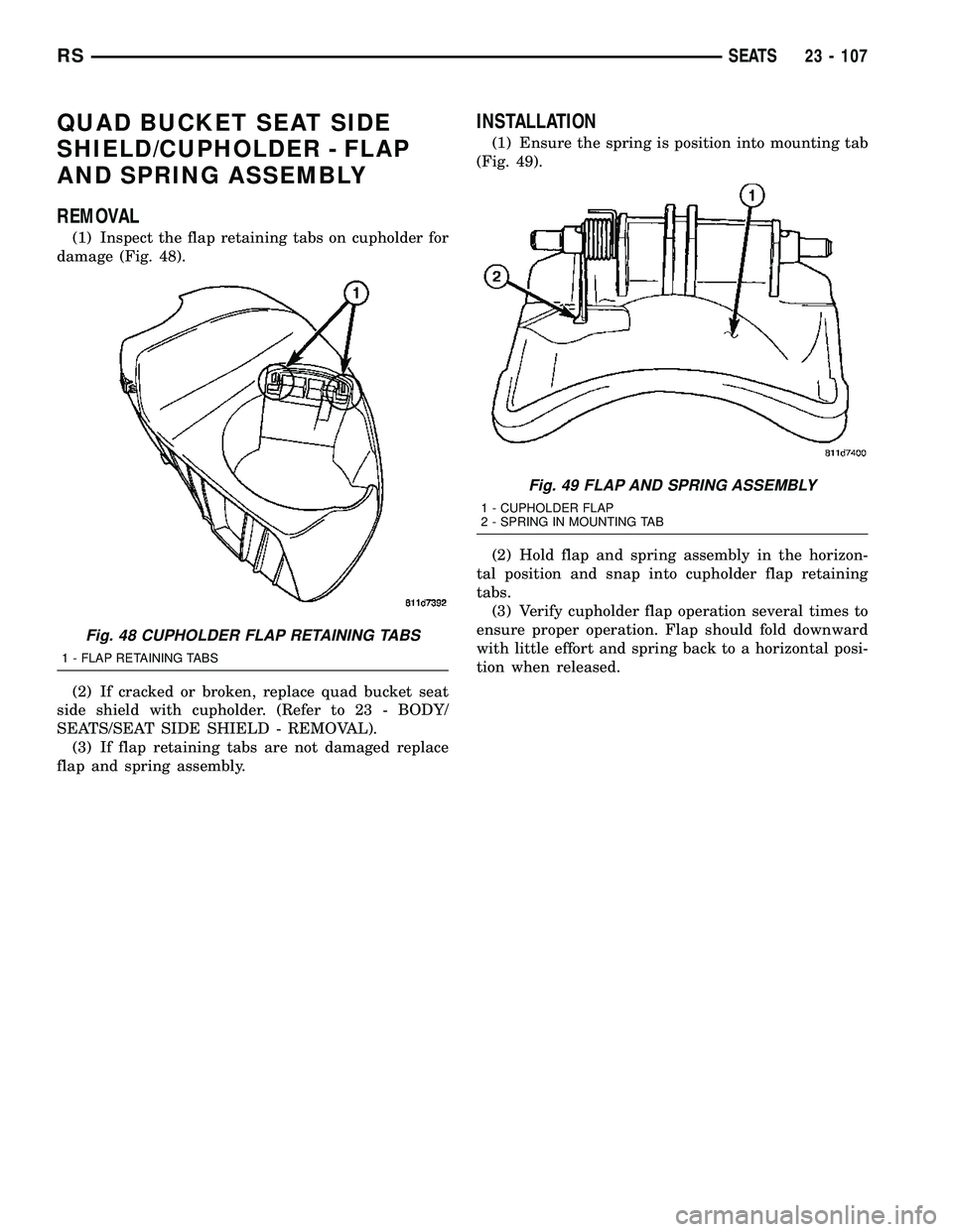 CHRYSLER VOYAGER 2004  Service Manual QUAD BUCKET SEAT SIDE
SHIELD/CUPHOLDER - FLAP
AND SPRING ASSEMBLY
REMOVAL
(1) Inspect the flap retaining tabs on cupholder for
damage (Fig. 48).
(2) If cracked or broken, replace quad bucket seat
side