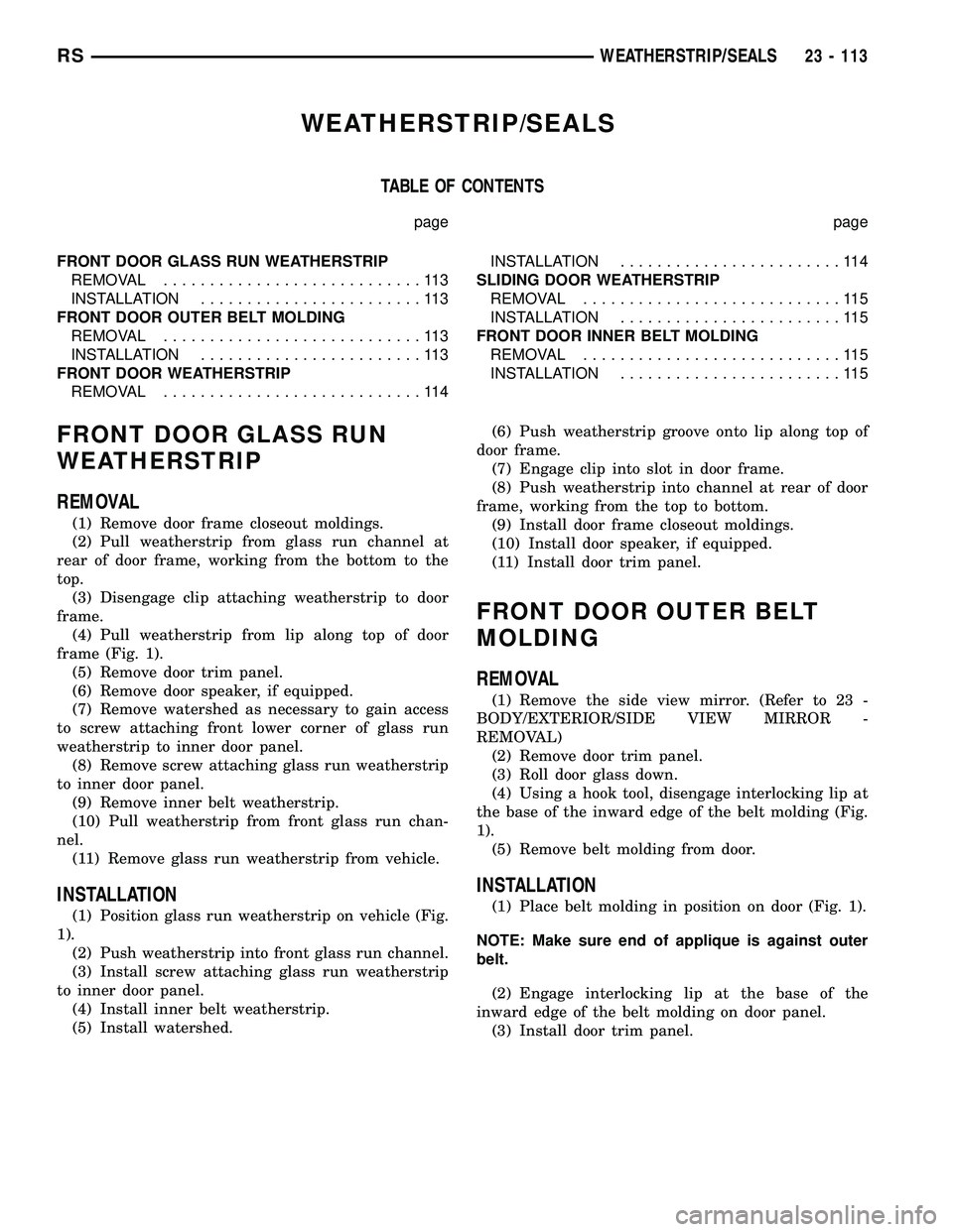 CHRYSLER VOYAGER 2004 User Guide WEATHERSTRIP/SEALS
TABLE OF CONTENTS
page page
FRONT DOOR GLASS RUN WEATHERSTRIP
REMOVAL............................113
INSTALLATION........................113
FRONT DOOR OUTER BELT MOLDING
REMOVAL... CHRYSLER VOYAGER 2004 User Guide WEATHERSTRIP/SEALS
TABLE OF CONTENTS
page page
FRONT DOOR GLASS RUN WEATHERSTRIP
REMOVAL............................113
INSTALLATION........................113
FRONT DOOR OUTER BELT MOLDING
REMOVAL...
